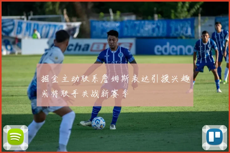 掘金主动联系詹姆斯表达引援兴趣或将联手共战新赛季