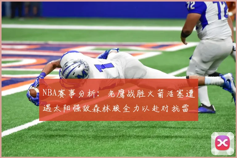 NBA赛事分析：老鹰战胜火箭活塞遭遇太阳强敌森林狼全力以赴对抗雷霆