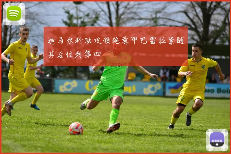 迪马尔科助攻领跑意甲巴雷拉紧随其后位列第四