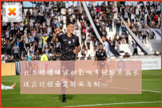 杜兰特情绪波动影响年轻球员成长适应过程亟需时间与耐心