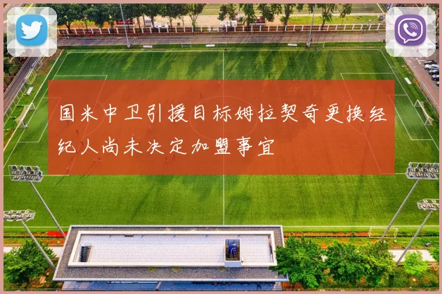 国米中卫引援目标姆拉契奇更换经纪人尚未决定加盟事宜
