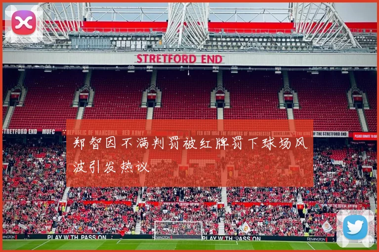 郑智因不满判罚被红牌罚下球场风波引发热议