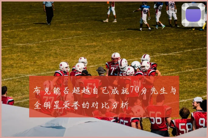 布克能否超越自己成就70分先生与全明星荣誉的对比分析
