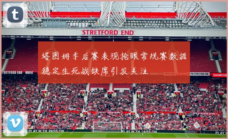 塔图姆季后赛表现抢眼常规赛数据稳定生死战缺席引发关注
