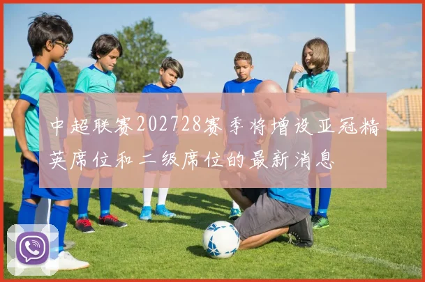 中超联赛202728赛季将增设亚冠精英席位和二级席位的最新消息