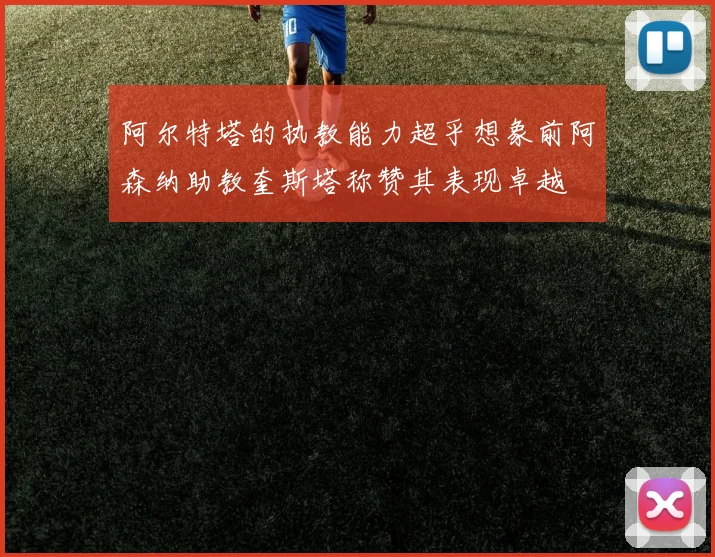 阿尔特塔的执教能力超乎想象前阿森纳助教奎斯塔称赞其表现卓越