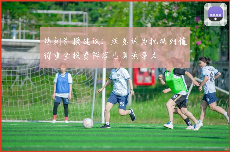 热刺引援建议：沃克认为托纳利值得重金投资阵容已具竞争力