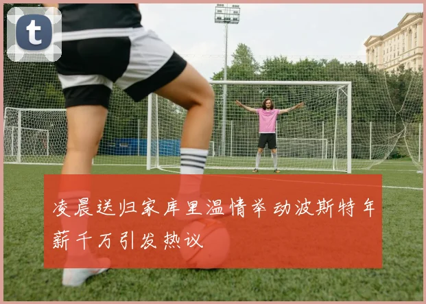 凌晨送归家库里温情举动波斯特年薪千万引发热议
