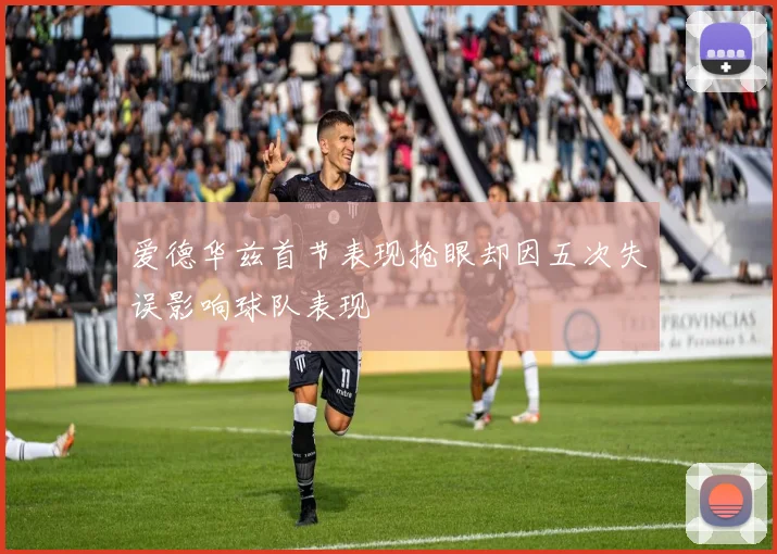爱德华兹首节表现抢眼却因五次失误影响球队表现