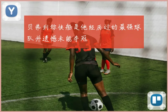 贝弗利称快船是他经历过的最强球队并遗憾未能夺冠